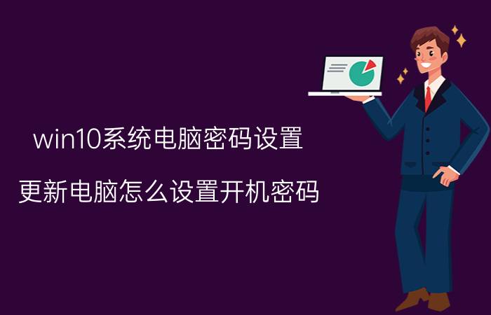 win10系统电脑密码设置 更新电脑怎么设置开机密码？